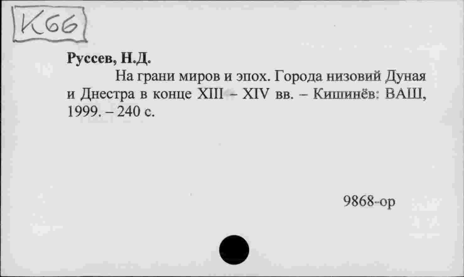 ﻿Руссев, Н.Д.
На грани миров и эпох. Города низовий Дуная и Днестра в конце XIII - XIV вв. - Кишинёв: ВАШ, 1999.-240 с.
9868-ор